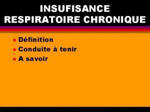 INSUFISANCE RESPIRATOIRE CHRONIQUE l l l Dfinition Conduite