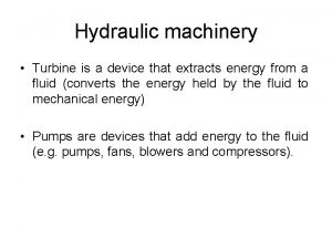 Hydraulic machinery Turbine is a device that extracts