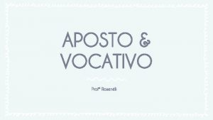 APOSTO VOCATIVO Prof Rosenli 1 APOSTO O aposto