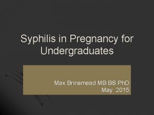 Syphilis in Pregnancy for Undergraduates Max Brinsmead MB