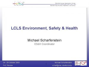 LCLS Environment Safety Health Michael Scharfenstein ESH Coordinator