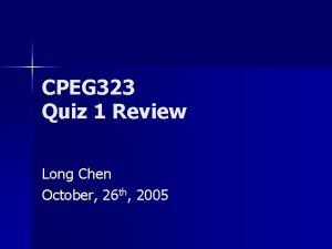 CPEG 323 Quiz 1 Review Long Chen October