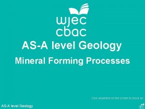 ASA level Geology Mineral Forming Processes Click anywhere