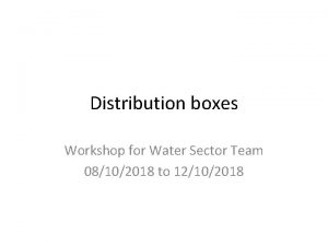 Distribution boxes Workshop for Water Sector Team 08102018