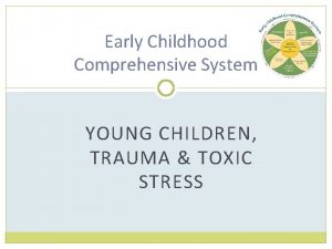 Early Childhood Comprehensive System YOUNG CHILDREN TRAUMA TOXIC