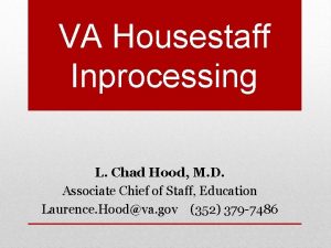 VA Housestaff Inprocessing L Chad Hood M D