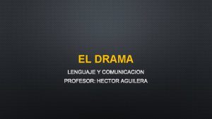 EL DRAMA LENGUAJE Y COMUNICACIN PROFESOR HCTOR AGUILERA