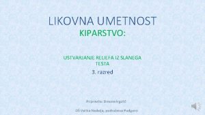 LIKOVNA UMETNOST KIPARSTVO USTVARJANJE RELIEFA IZ SLANEGA TESTA