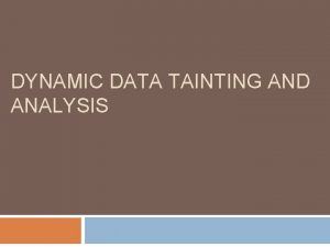 DYNAMIC DATA TAINTING AND ANALYSIS Roadmap Background Taint