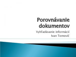 Porovnvanie dokumentov Vyhadvanie informci Ivan Tomovi Problm motivcia