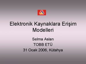 Elektronik Kaynaklara Eriim Modelleri Selma Aslan TOBB ET