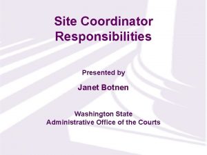 Site Coordinator Responsibilities Presented by Janet Botnen Washington