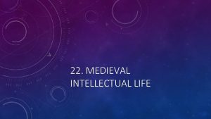 22 MEDIEVAL INTELLECTUAL LIFE MEDIEVAL UNIVERSITIES In the