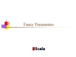 Fancy Parameters Class parameters n When you define