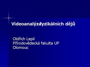 Videoanalzafyziklnch dj Oldich Lepil Prodovdeck fakulta UP Olomouc