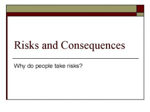 Risks and Consequences Why do people take risks