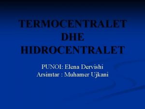 TERMOCENTRALET DHE HIDROCENTRALET PUNOI Elena Dervishi Arsimtar Muhamer