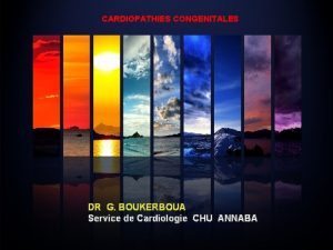 CARDIOPATHIES CONGENITALES DR G BOUKERBOUA Service de Cardiologie