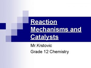 Reaction Mechanisms and Catalysts Mr Krstovic Grade 12