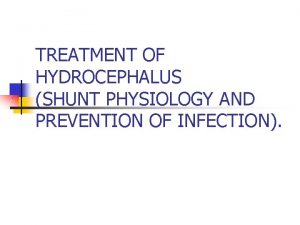 TREATMENT OF HYDROCEPHALUS SHUNT PHYSIOLOGY AND PREVENTION OF