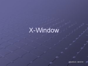 XWindow Arkadiusz Jaworski XWindow System X to jest