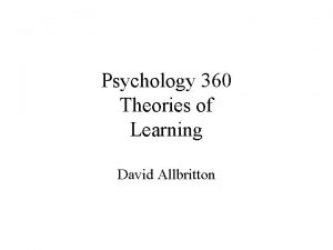 Psychology 360 Theories of Learning David Allbritton Approaches
