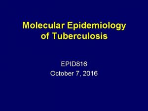 Molecular Epidemiology of Tuberculosis EPID 816 October 7