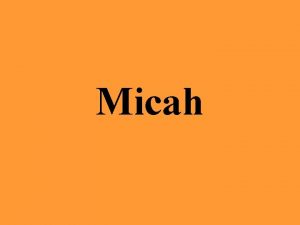 Micah Background Micah means Who is like Jehovah
