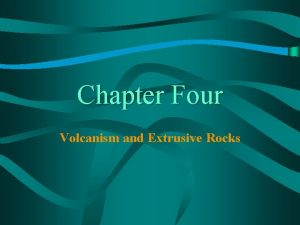 Chapter Four Volcanism and Extrusive Rocks VOLCANOES AND