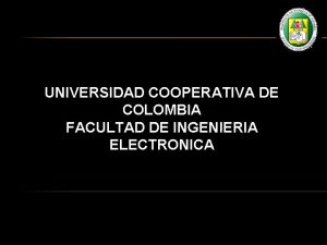 UNIVERSIDAD COOPERATIVA DE COLOMBIA FACULTAD DE INGENIERIA ELECTRONICA