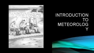 INTRODUCTION TO METEOROLOG Y WHAT IS METEOROLOGY Meteorology