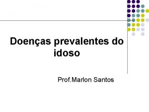 Doenas prevalentes do idoso Prof Marlon Santos Doenas