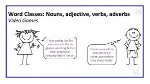 Word Classes Nouns adjective verbs adverbs Video Games