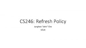 CS 246 Refresh Policy Junghoo John Cho UCLA