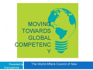 MOVING TOWARDS GLOBAL COMPETENC Y Presented by Hampshire