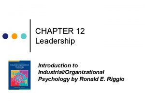 CHAPTER 12 Leadership Introduction to IndustrialOrganizational Psychology by