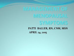 MANAGEMENT OF MENOPAUSAL SYMPTOMS PATTI BALLER RN CNM