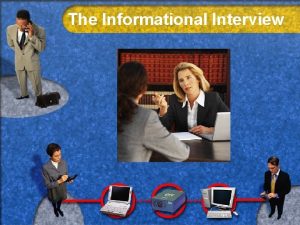 The Informational Interview What Interview designed to produce