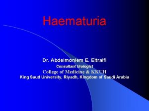 Haematuria Dr Abdelmoniem E Eltraifi Consultant Urologist College