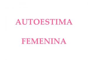 AUTOESTIMA FEMENINA A medida que envejecemos las mujeres