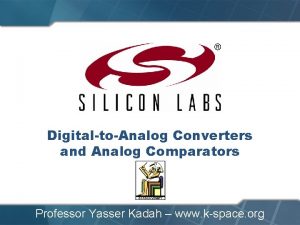 DigitaltoAnalog Converters and Analog Comparators Professor Yasser Kadah