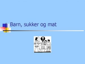 Barn sukker og mat Agenda n n n