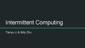 Intermittent Computing Tianyu Li Billy Zhu Background Where