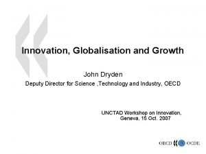 Innovation Globalisation and Growth John Dryden Deputy Director