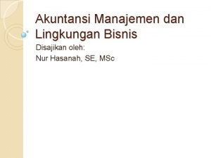 Akuntansi Manajemen dan Lingkungan Bisnis Disajikan oleh Nur