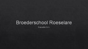 Broederschool Roeselare Evaluatie CLIL Sinds 2 jaar wordt