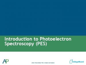 Introduction to Photoelectron Spectroscopy PES Enter Presentation Title