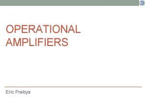 OPERATIONAL AMPLIFIERS Eric Prebys P 116 A Fall