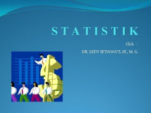 STATISTIK Oleh DR LEDY SETIAWATI SE M Si