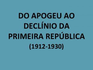 DO APOGEU AO DECLNIO DA PRIMEIRA REPBLICA 1912